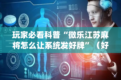 玩家必看科普“微乐江苏麻将怎么让系统发好牌”（好友房怎么才能赢)