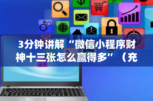 3分钟讲解“微信小程序财神十三张怎么赢得多”（充会员胜率高)