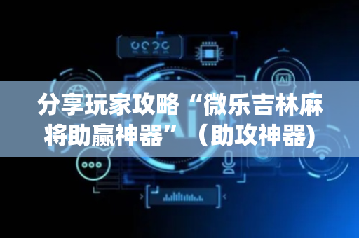 分享玩家攻略“微乐吉林麻将助赢神器”（助攻神器)