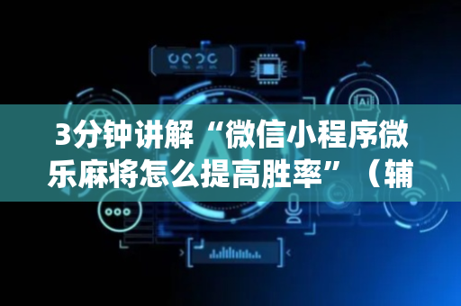 3分钟讲解“微信小程序微乐麻将怎么提高胜率”（辅牌器插件购买)