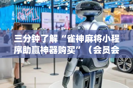 三分钟了解“雀神麻将小程序助赢神器购买”（会员会提高胜率吗)