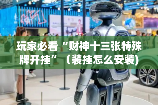 玩家必看“财神十三张特殊牌开挂”（装挂怎么安装)