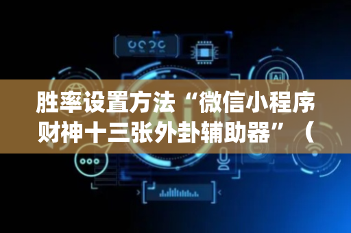 胜率设置方法“微信小程序财神十三张外卦辅助器”（插件开挂免费AI)
