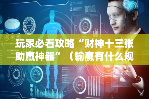玩家必看攻略“财神十三张助赢神器”（输赢有什么规律)