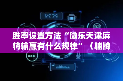 胜率设置方法“微乐天津麻将输赢有什么规律”（辅牌器插件购买)