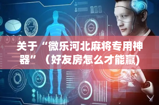 关于“微乐河北麻将专用神器”（好友房怎么才能赢)