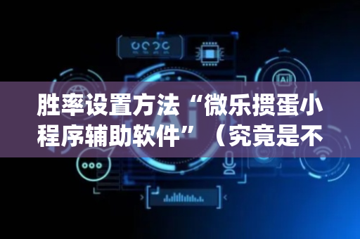 胜率设置方法“微乐掼蛋小程序辅助软件”（究竟是不是有挂)