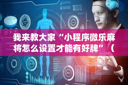 我来教大家“小程序微乐麻将怎么设置才能有好牌”（怎么控制输赢)