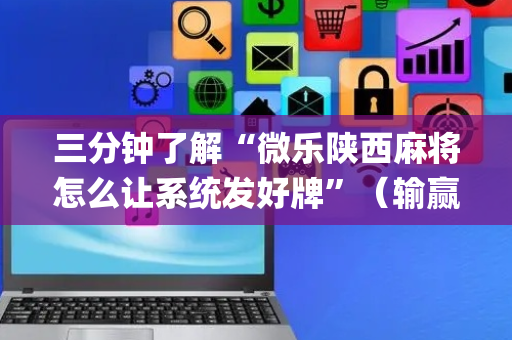 三分钟了解“微乐陕西麻将怎么让系统发好牌”（输赢规律)