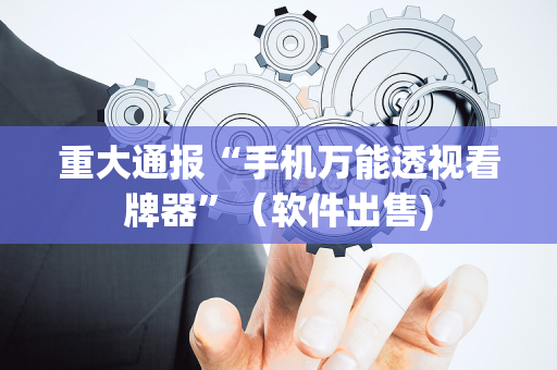 重大通报“手机万能透视看牌器”（软件出售)