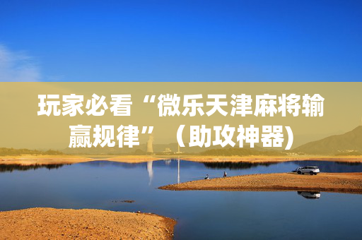 玩家必看“微乐天津麻将输赢规律”（助攻神器)
