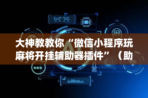 大神教教你“微信小程序玩麻将开挂辅助器插件”（助赢神器购买)