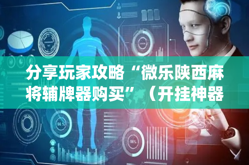 分享玩家攻略“微乐陕西麻将辅牌器购买”（开挂神器下载)