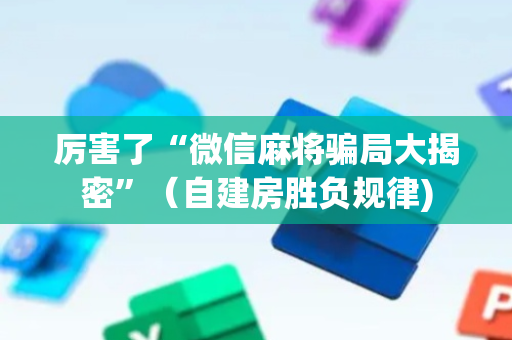 厉害了“微信麻将骗局大揭密”（自建房胜负规律)