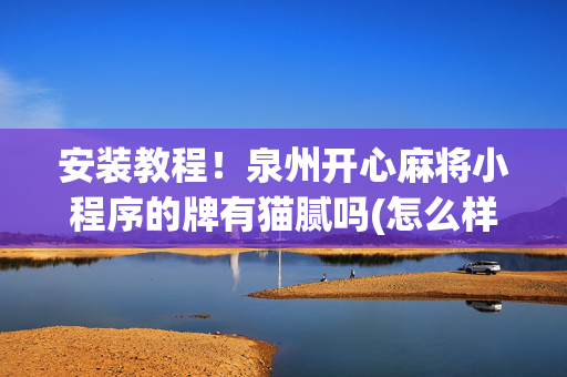 安装教程！泉州开心麻将小程序的牌有猫腻吗(怎么样来好牌)