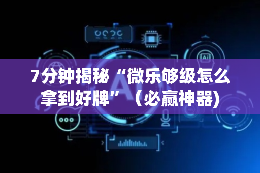 7分钟揭秘“微乐够级怎么拿到好牌”（必赢神器)