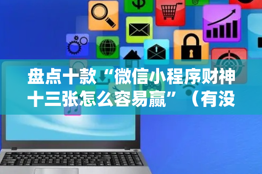 盘点十款“微信小程序财神十三张怎么容易赢”（有没有猫腻)