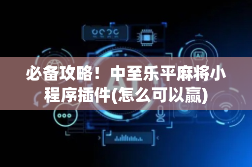 必备攻略！中至乐平麻将小程序插件(怎么可以赢)