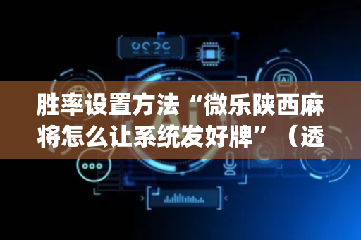 胜率设置方法“微乐陕西麻将怎么让系统发好牌”（透明器教程)