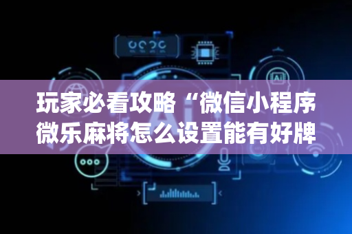 玩家必看攻略“微信小程序微乐麻将怎么设置能有好牌”（为什么有人一直赢)