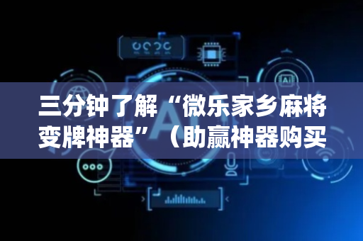 三分钟了解“微乐家乡麻将变牌神器”（助赢神器购买)