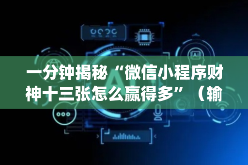 一分钟揭秘“微信小程序财神十三张怎么赢得多”（输赢跟id号有关系吗)
