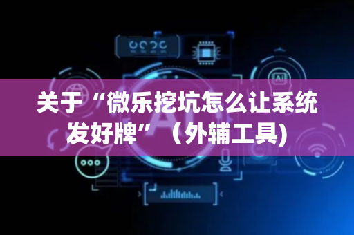关于“微乐挖坑怎么让系统发好牌”（外辅工具)