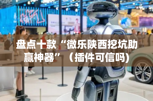 盘点十款“微乐陕西挖坑助赢神器”（插件可信吗)