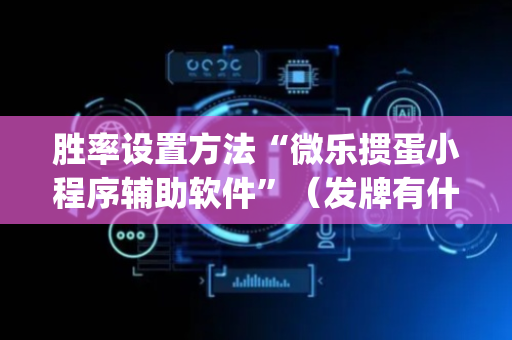 胜率设置方法“微乐掼蛋小程序辅助软件”（发牌有什么规律吗)