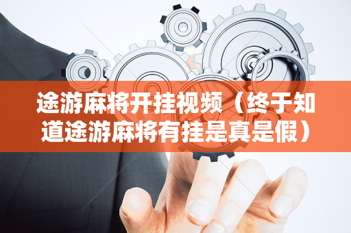 途游麻将开挂视频（终于知道途游麻将有挂是真是假）