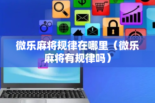 微乐麻将规律在哪里（微乐麻将有规律吗）