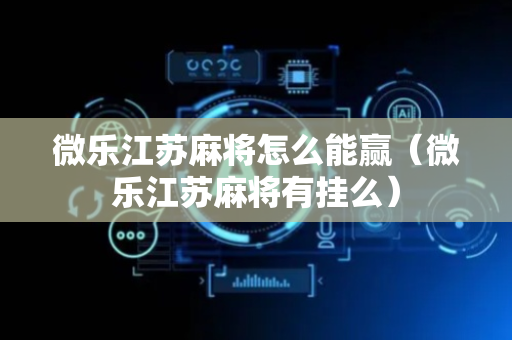 微乐江苏麻将怎么能赢（微乐江苏麻将有挂么）