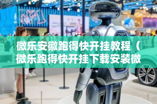 微乐安徽跑得快开挂教程（微乐跑得快开挂下载安装微信）