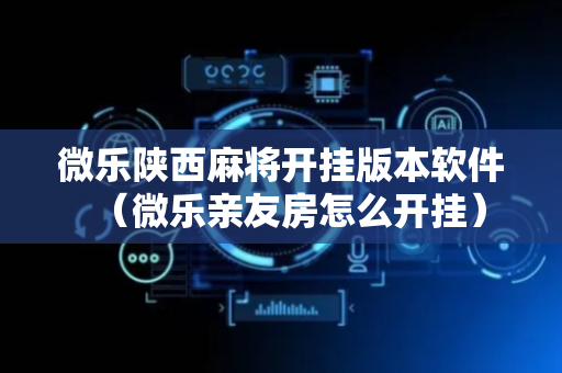 微乐陕西麻将开挂版本软件（微乐亲友房怎么开挂）