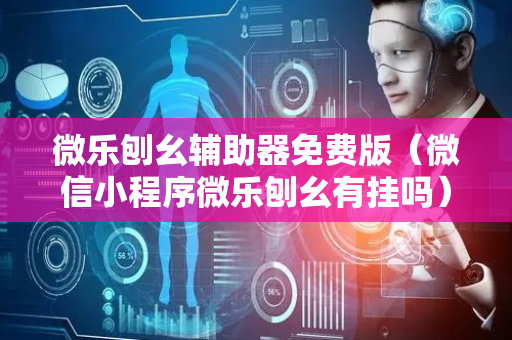 微乐刨幺辅助器免费版（微信小程序微乐刨幺有挂吗）