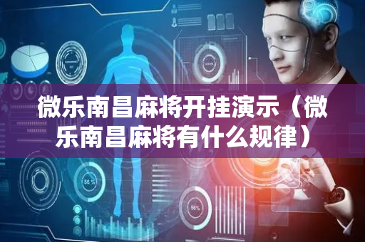 微乐南昌麻将开挂演示（微乐南昌麻将有什么规律）