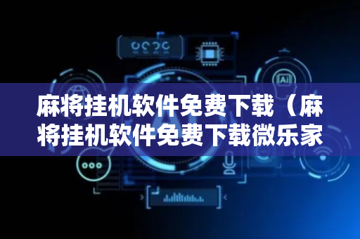 麻将挂机软件免费下载（麻将挂机软件免费下载微乐家乡麻将）