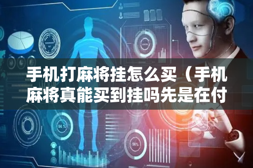 手机打麻将挂怎么买（手机麻将真能买到挂吗先是在付款）