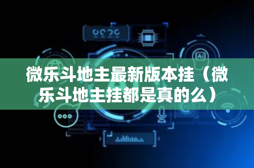 微乐斗地主最新版本挂（微乐斗地主挂都是真的么）