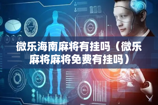 微乐海南麻将有挂吗（微乐麻将麻将免费有挂吗）