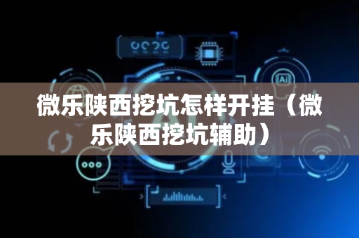 微乐陕西挖坑怎样开挂（微乐陕西挖坑辅助）