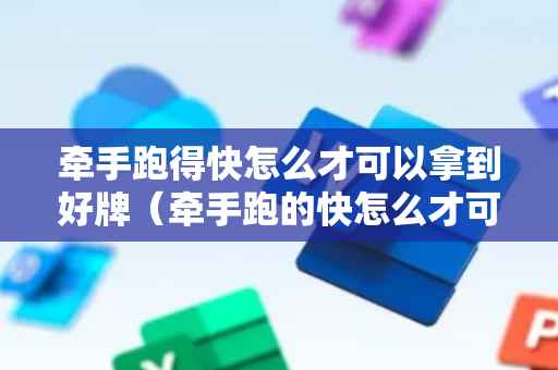牵手跑得快怎么才可以拿到好牌（牵手跑的快怎么才可以拿好牌）