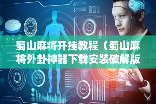 蜀山麻将开挂教程（蜀山麻将外卦神器下载安装破解版app）