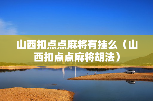 山西扣点点麻将有挂么（山西扣点点麻将胡法）