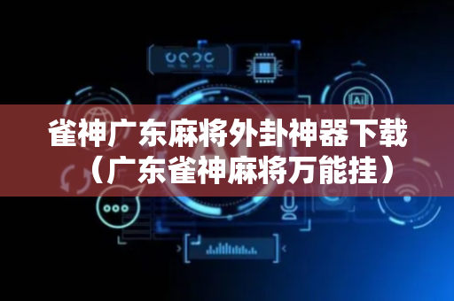 雀神广东麻将外卦神器下载（广东雀神麻将万能挂）