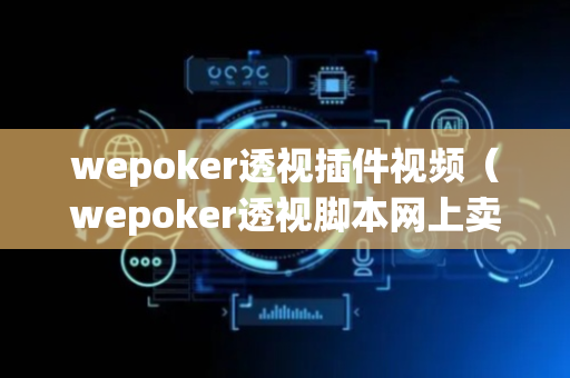 wepoker透视插件视频（wepoker透视脚本网上卖的可以信嘛）