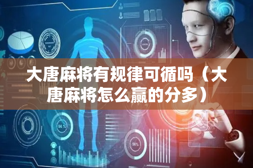 大唐麻将有规律可循吗（大唐麻将怎么赢的分多）