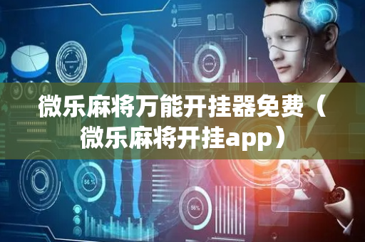 微乐麻将万能开挂器免费（微乐麻将开挂app）