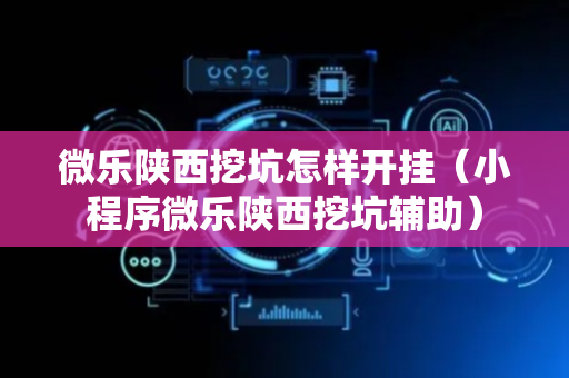 微乐陕西挖坑怎样开挂（小程序微乐陕西挖坑辅助）