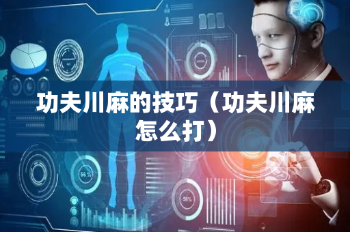 功夫川麻的技巧（功夫川麻怎么打）